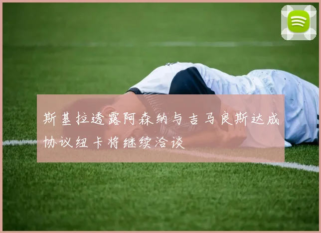 斯基拉透露阿森纳与吉马良斯达成协议纽卡将继续洽谈