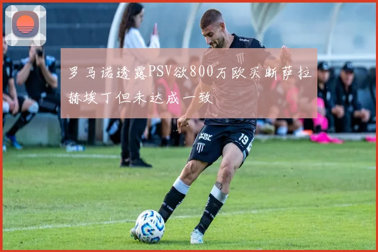 罗马诺透露PSV欲800万欧买断萨拉赫埃丁但未达成一致