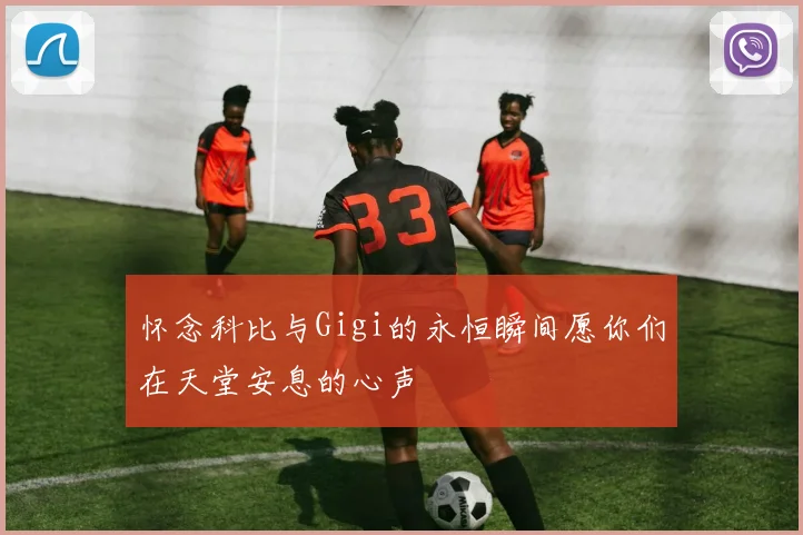 怀念科比与Gigi的永恒瞬间愿你们在天堂安息的心声