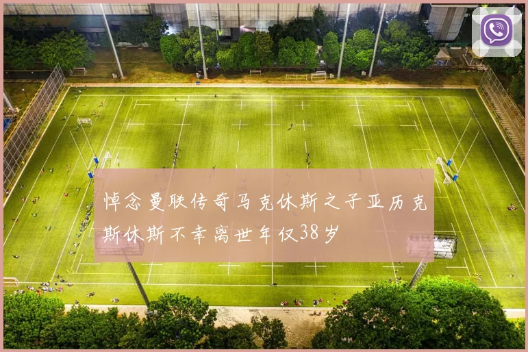 悼念曼联传奇马克休斯之子亚历克斯休斯不幸离世年仅38岁