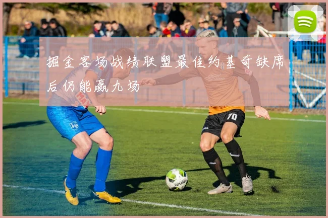 掘金客场战绩联盟最佳约基奇缺席后仍能赢九场