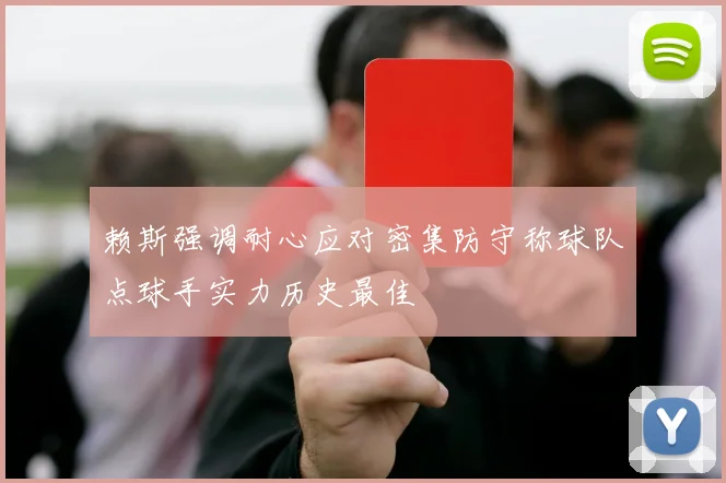 赖斯强调耐心应对密集防守称球队点球手实力历史最佳