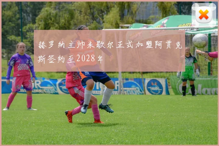 赫罗纳主帅米歇尔正式加盟阿贾克斯签约至2028年