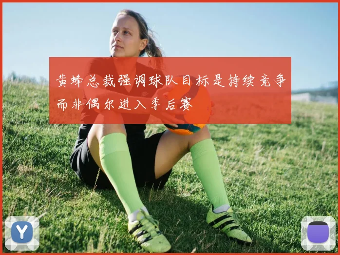 黄蜂总裁强调球队目标是持续竞争而非偶尔进入季后赛